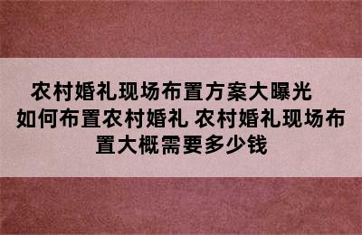 农村婚礼现场布置方案大曝光   如何布置农村婚礼 农村婚礼现场布置大概需要多少钱